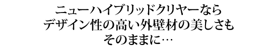 clear_01 ニューハイブリッドクリヤーならデザイン性の高い外壁材の美しさもそのままに