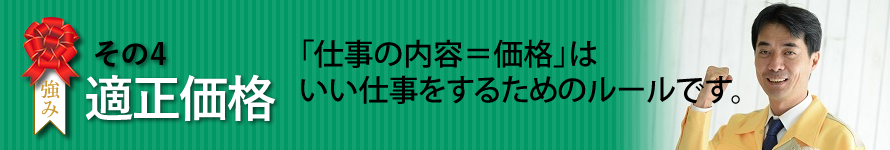 ヴァリアスの強み　その4　適正価格　「仕事の内容＝価格」はいい仕事をするためのルールです。