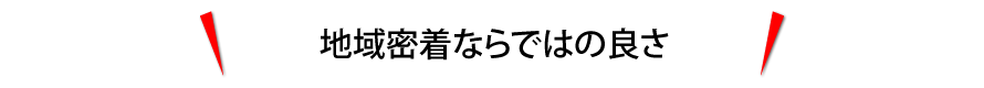 地域密着ならではの良さ