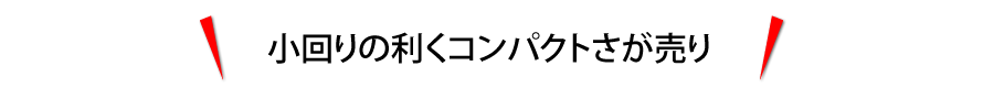 小回りの利くコンパクトさが売り