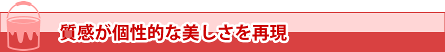 質感が個性的な美しさを再現