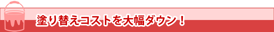 塗り替えコストを大幅ダウン！