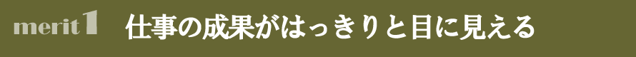 メリット１　仕事の成果がはっきえいと目に見える