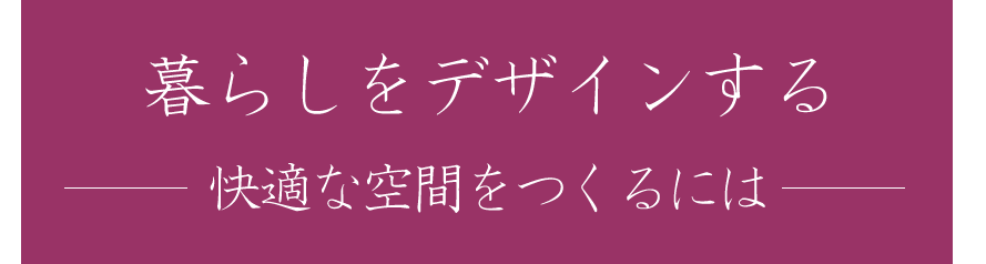 暮らしをデザインする　快適な空間をつくるには