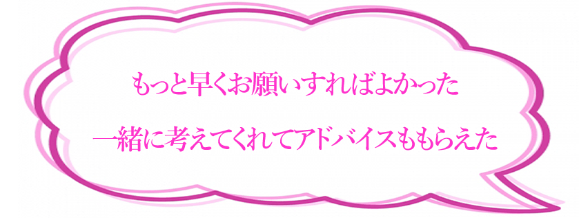 もっと早くお願いすればよかった　一緒に考えてくれてアドバイスももらえた