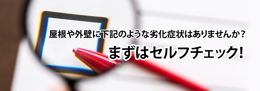 屋根や外壁に下記のような劣化症状はありませんか？まずはセルフチェック！