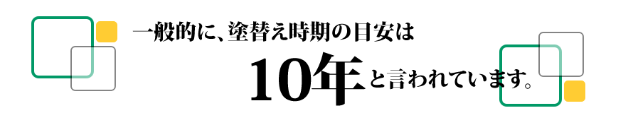 一般的に、塗り替え時期の目安は10年と言われています