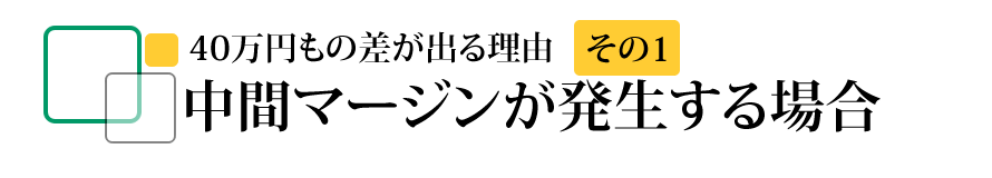 40万円もの差が出る理由その1　中間マージンが発生する場合