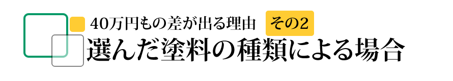 40万円もの差が出る理由その2　選んだ塗料の種類による場合