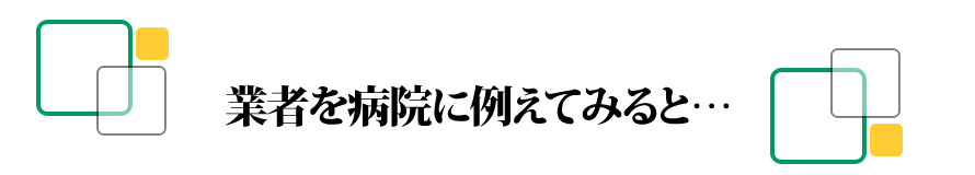 業者を病院に例えてみると…