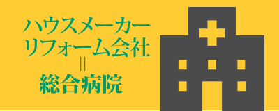 ハウスメーカーリフォーム会社＝総合病院