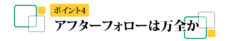 アフターフォローは万全か