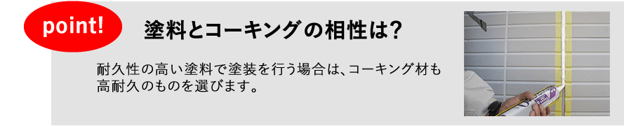 塗料とコーキング相性は？　耐久性の高い塗料で塗装を行う場合は、コーキング材も耐久性のものを選びます。