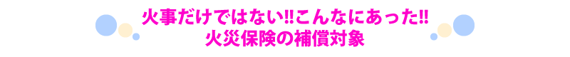火事だけではない。こんなにあった火災保険の補償対象