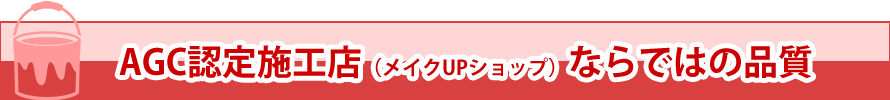 AGC認定施工店（メイクupショップ）ならではの品質