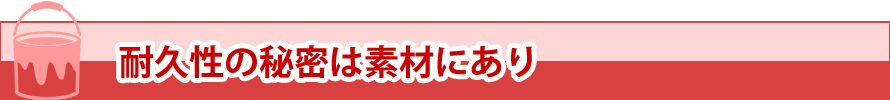 耐久性の秘密は素材にあり