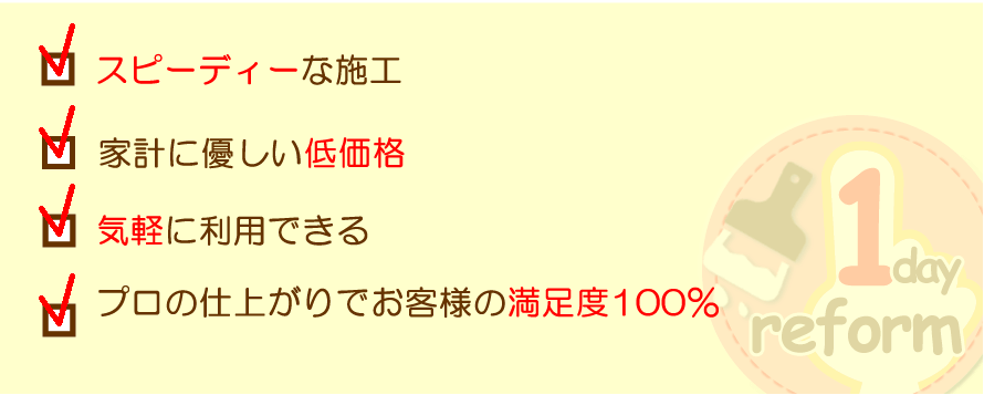 スピーディーな施工、家計に優しい低価格、気軽に利用できる、プロの仕上がりでお客様の満足度100％