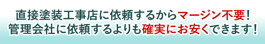 直接塗装工事店に依頼するからマージン不要！管理会社に依頼するよりも確実にお安くできます！