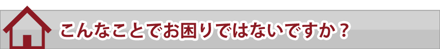 こんなことでお困りではないですか？