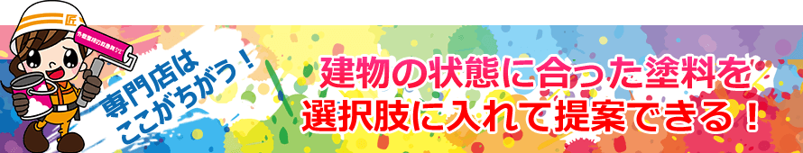 屋根外壁専門店はここがちがう！建物の状態に合った塗料を選択肢に入れて提案できる！