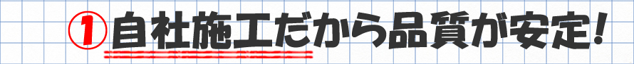 自社施工だから品質が安定！