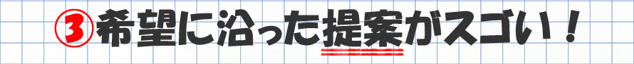 希望に沿った提案ができる