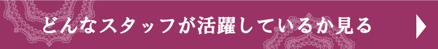 どんなスタッフが活躍しているか見る