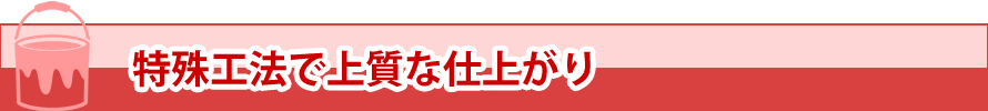 特殊工法で上質な仕上がり